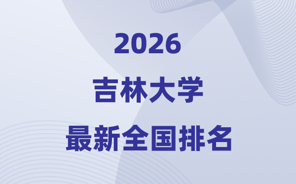 2026吉林大学全国排名第几(吉大最新排行榜)