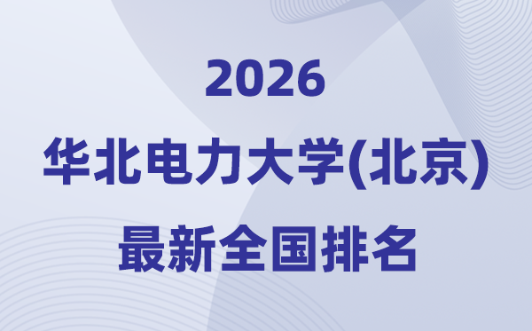 2026华北电力大学全国排名第几(华电最新排行榜)