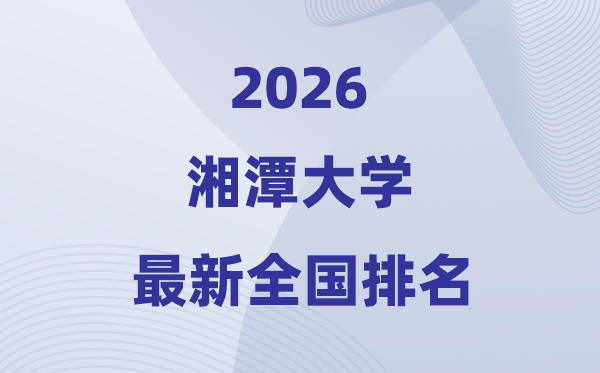 2026湘潭大学排名全国第几位(最新排行榜)