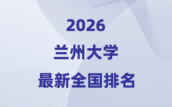 2026兰州大学全国排名第几(兰州大学最新排行榜)