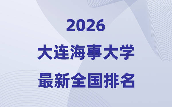 2026大连海事大学排名全国第几位(最新排行榜)