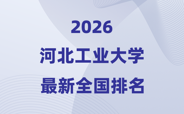 2026河北工业大学排名全国第几位(河工大最新排行榜)