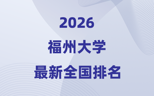 2026福州大学排名全国第几位(最新排行榜)