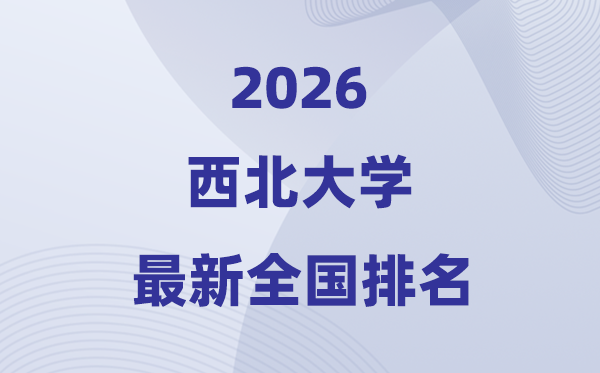2026西北大学排名全国第几位(最新排行榜)