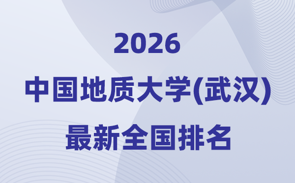 2026中国地质大学(武汉)排名全国第几位(最新排行榜)
