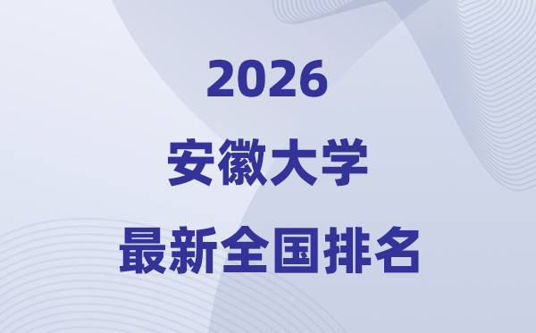 2026安徽大学排名全国第几位(最新排行榜)