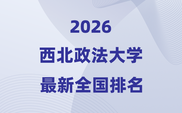 2026西北政法大学排名全国第几位(最新排行榜)