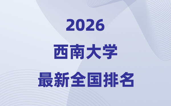 2026西南大学排名全国第几位(最新排行榜)