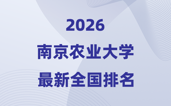 2026南京农业大学排名全国第几位(最新排行榜)