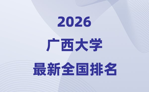 2026广西大学排名全国第几位(最新排行榜)
