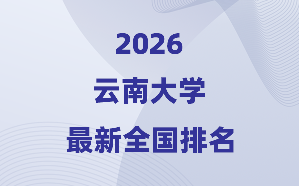 2026云南大学排名全国第几位(最新排行榜)