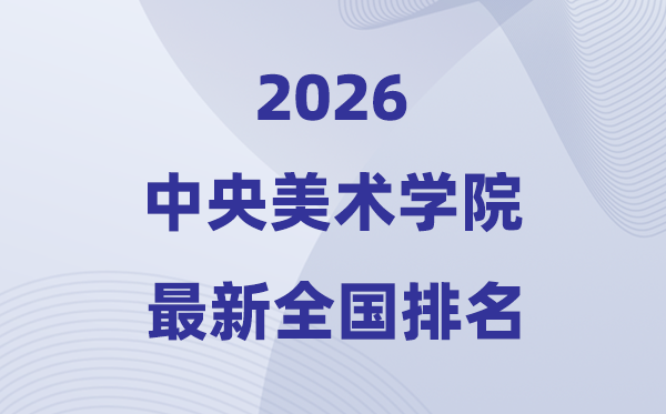 2026中央美术学院排名全国第几位(最新排行榜)