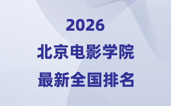 2026北京电影学院排名全国第几位(最新排行榜)