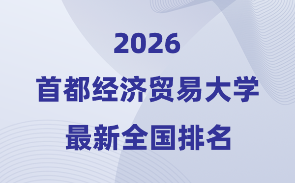 2026首都经济贸易大学排名全国第几位(最新排行榜)