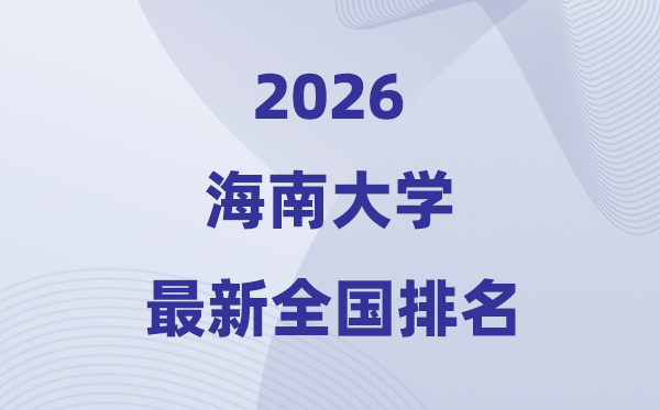2026海南大学排名全国第几位(最新排行榜)