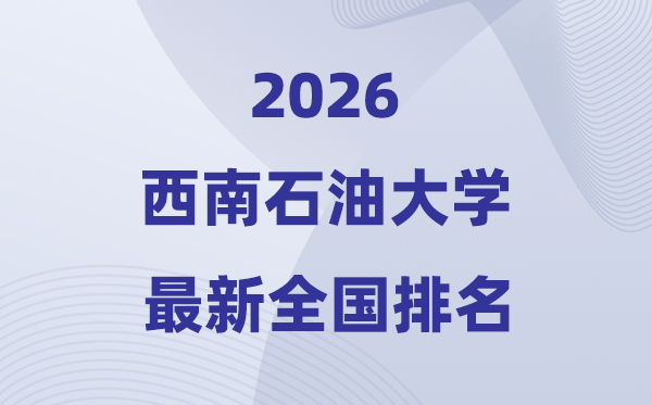 2026西南石油大学排名全国第几位(最新排行榜)