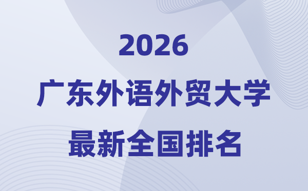 2026广东外语外贸大学排名全国第几位(最新排行榜)