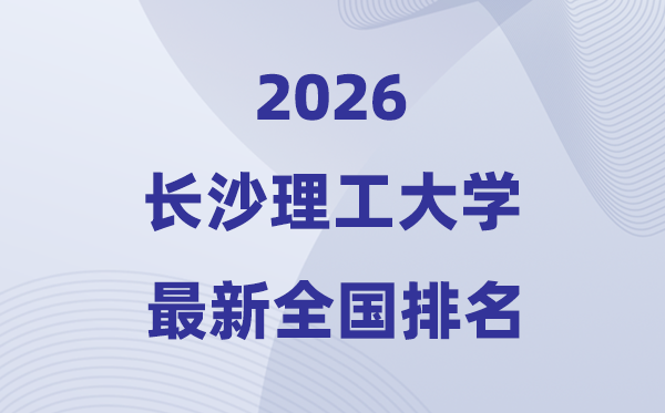 2026长沙理工大学排名全国第几位(最新排行榜)