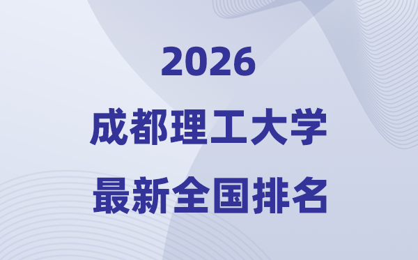 2026成都理工大学排名全国第几位(最新排行榜)