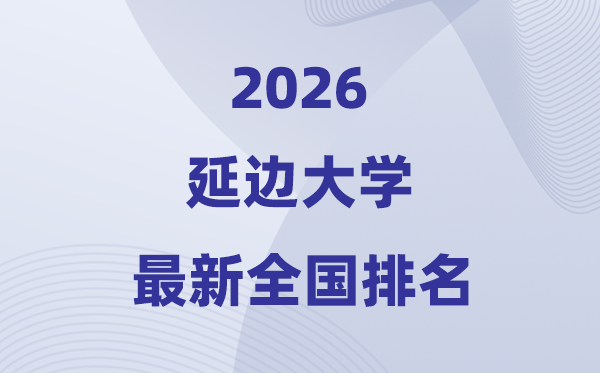 2026延边大学排名全国第几位(最新排行榜)