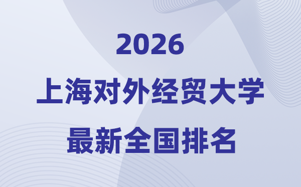 2026上海对外经贸大学排名全国第几位(最新排行榜)