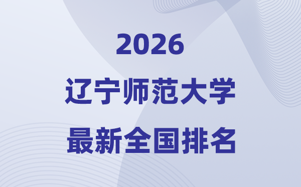 2026辽宁师范大学排名全国第几位(最新排行榜)