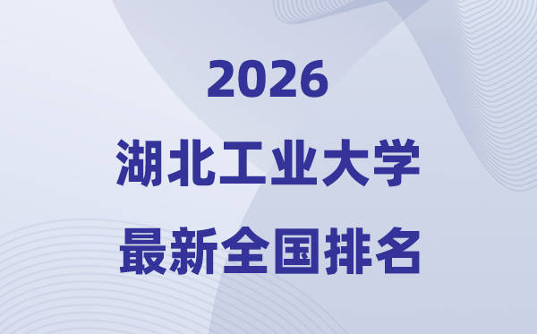 2026湖北工业大学排名全国第几位(最新排行榜)