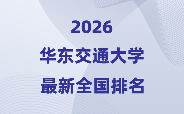2026华东交通大学排名全国第几位(最新排行榜)