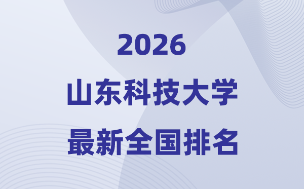 2026山东科技大学排名全国第几位(最新排行榜)