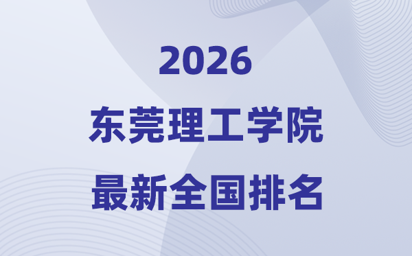 2026东莞理工学院排名全国第几位(最新排行榜)