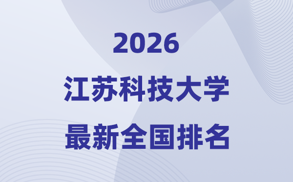 2026江苏科技大学排名全国第几位(最新排行榜)