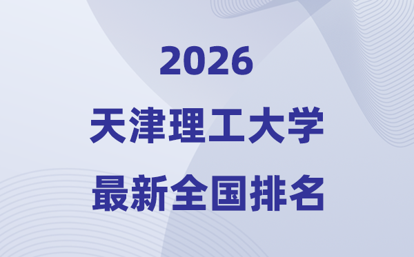 天津理工大学排名全国第几位(2026最新排行榜)