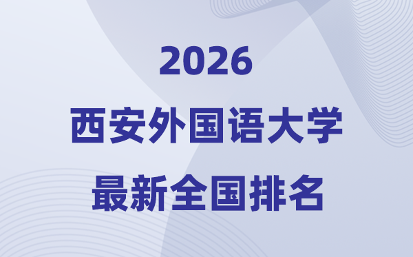 西安外国语大学排名全国第几位(2026最新排行榜)