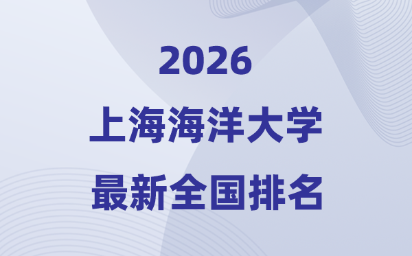 上海海洋大学排名全国第几位(2026最新排行榜)