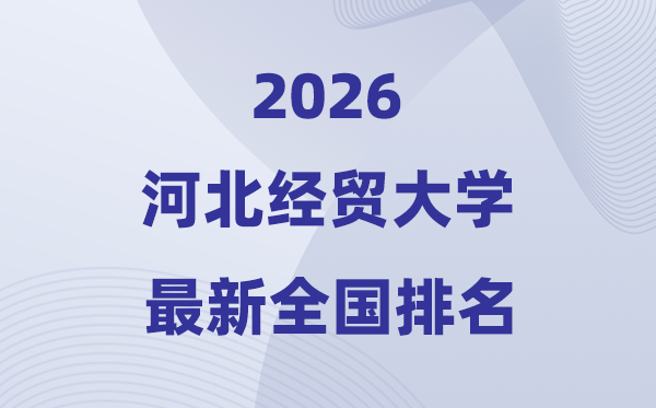 河北经贸大学排名全国第几位(2026最新排行榜)