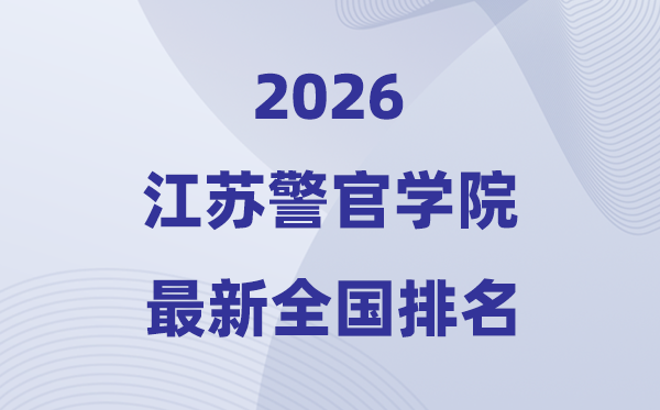 江苏警官学院排名全国第几位(2026最新排行榜)