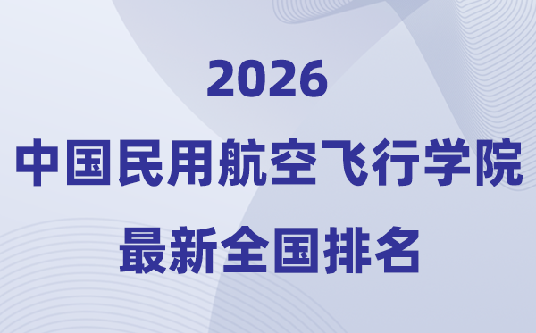 中国民用航空飞行学院排名全国第几位(2026最新排行榜)