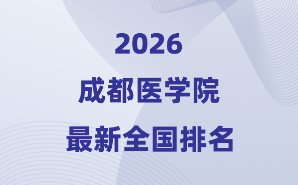 成都医学院排名全国第几位(2026最新排行榜)