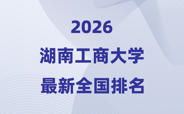 湖南工商大学排名全国第几位(2026最新排行榜)