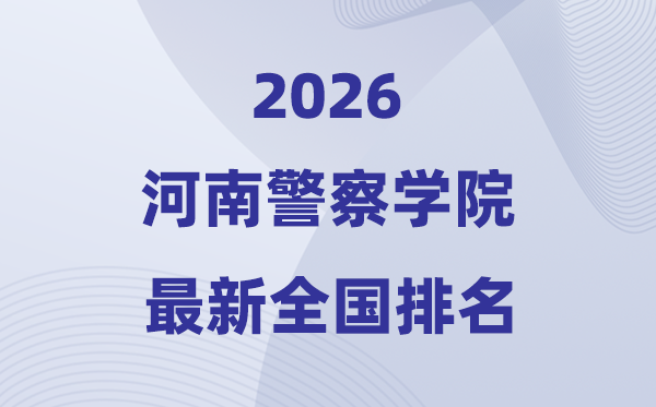 河南警察学院排名全国第几位(2026最新排行榜)
