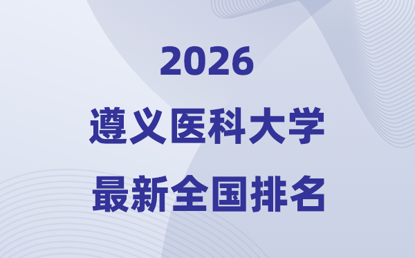 遵义医科大学排名全国第几位(2026最新排行榜)