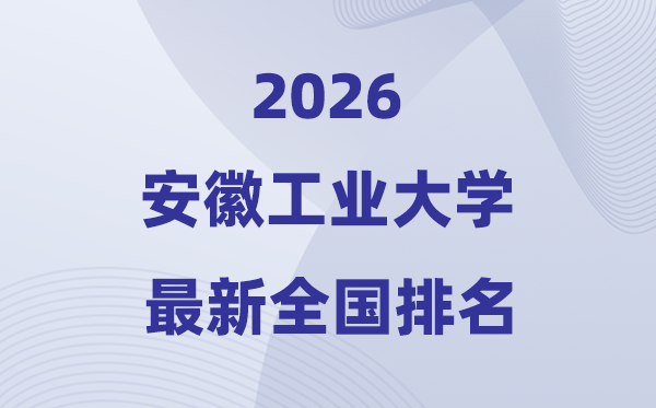 安徽工业大学排名全国第几位(2026最新排行榜)