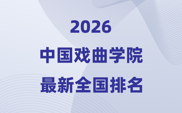 中国戏曲学院排名全国第几位(2026最新排行榜)
