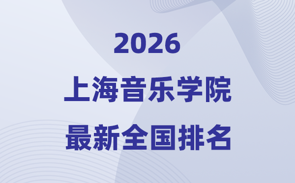 上海音乐学院排名全国第几位(2026最新排行榜)