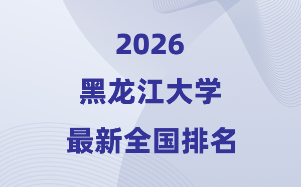 黑龙江大学排名全国第几位(2026最新排行榜)
