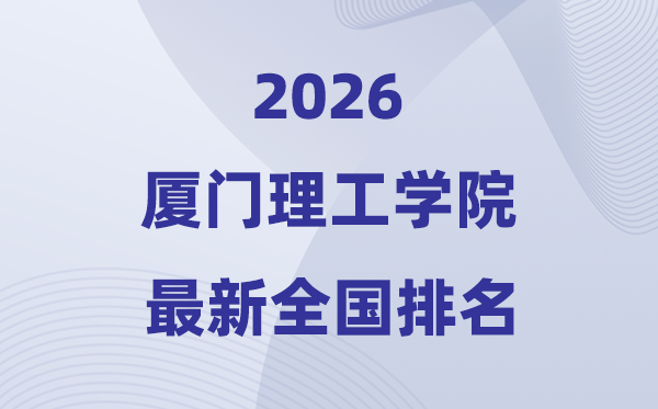 厦门理工学院排名全国第几位(2026最新排行榜)