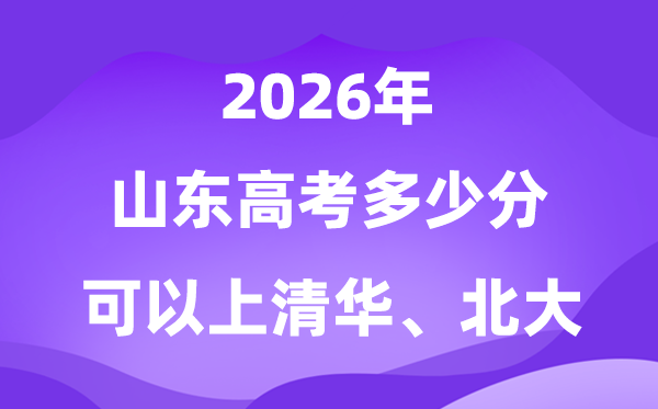 2026山东高考多少分可以上清华北大？附最低分数线