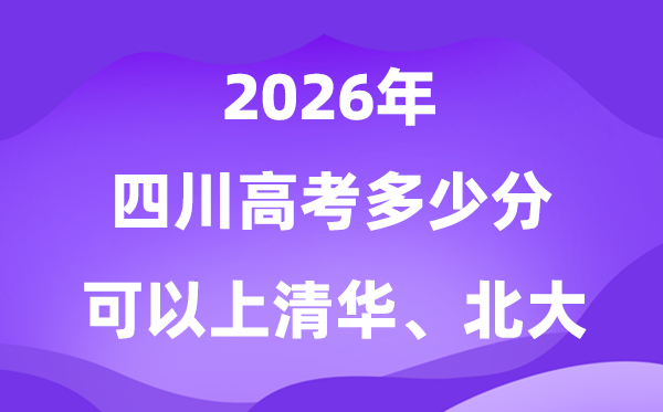 四川2026高考多少分可以上清华北大？附最低分数线