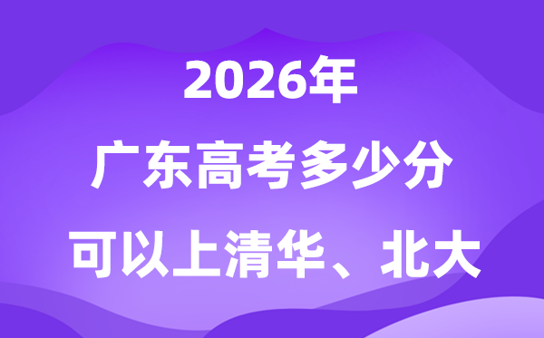 2026广东高考多少分可以上清华北大？附最低投档线