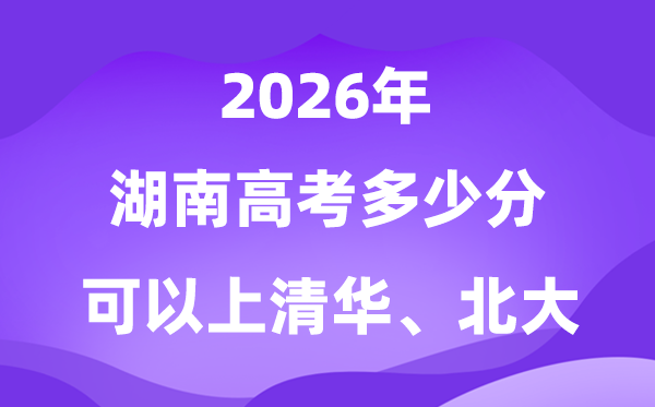 2026湖南高考多少分可以上清华北大？附最低投档线